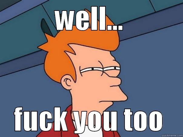 WELL... FUCK YOU TOO Futurama Fry