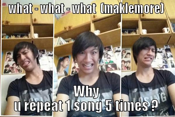 my brother be like  - WHAT - WHAT - WHAT  (MAKLEMORE) WHY U REPEAT 1 SONG 5 TIMES ? Misc