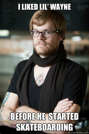 I liked Lil' wayne Before he  started skateboarding  Hipster Barista