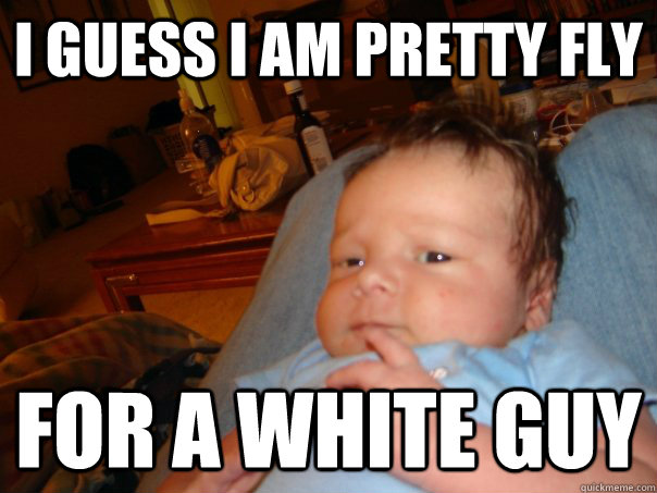 I guess I am pretty fly for a white guy - I guess I am pretty fly for a white guy  Baby