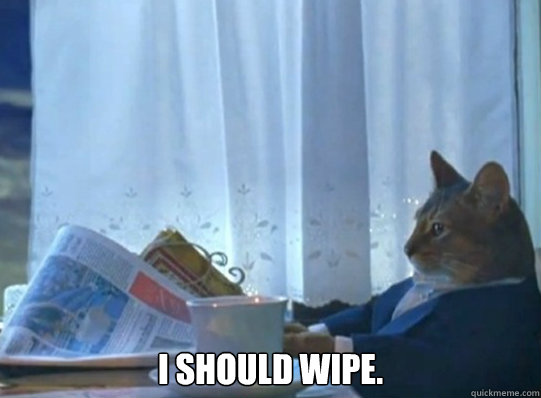 i should wipe. -  i should wipe.  Forever alone sophisticated cat