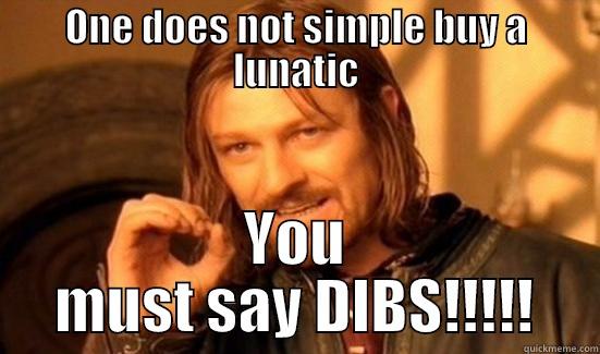 ONE DOES NOT SIMPLE BUY A LUNATIC YOU MUST SAY DIBS!!!!! Boromir