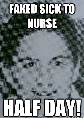 Faked sick to nurse Half Day!  Half Day