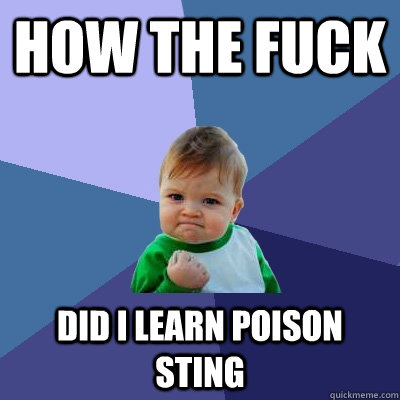 How the fuck did i learn poison sting  Success Kid