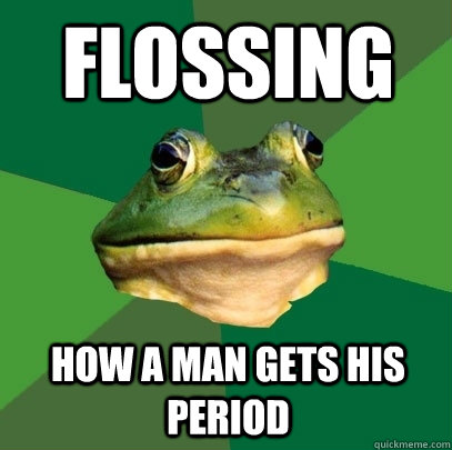 flossing how a man gets his period  Foul Bachelor Frog