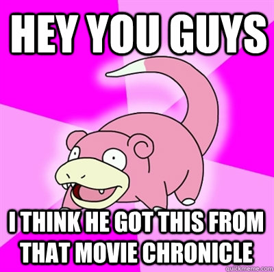 hey you guys I think he got this from that movie Chronicle - hey you guys I think he got this from that movie Chronicle  Slowpokes thoughts on February