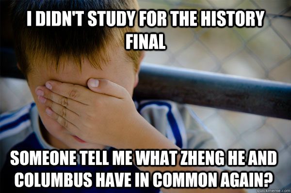 I didn't study for the History Final Someone tell me what Zheng he and Columbus have in common again?  - I didn't study for the History Final Someone tell me what Zheng he and Columbus have in common again?   Confession kid