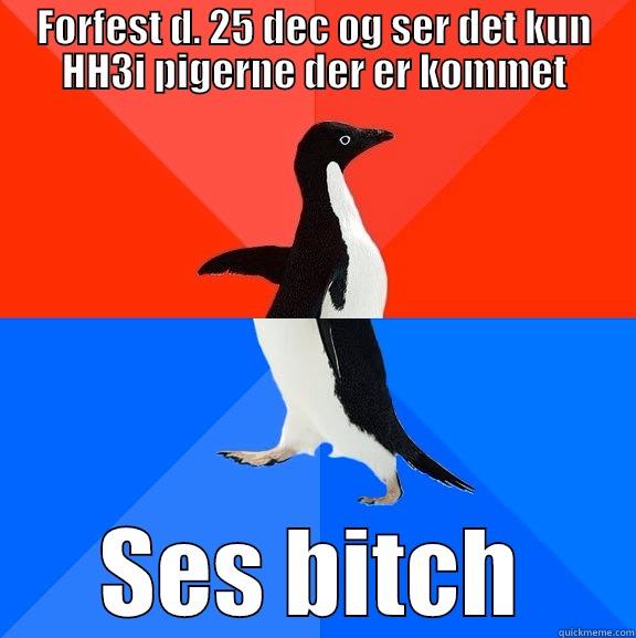 FORFEST D. 25 DEC OG SER DET KUN HH3I PIGERNE DER ER KOMMET SES BITCH Socially Awesome Awkward Penguin