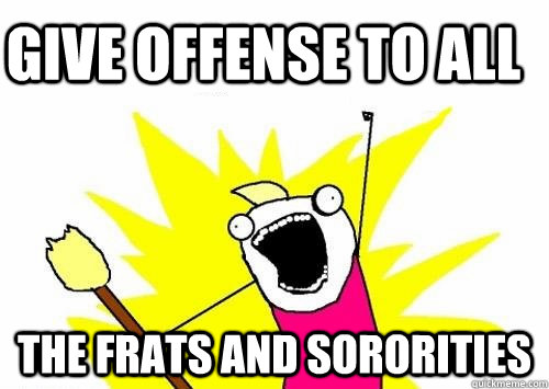 give offense to all the frats and sororities  