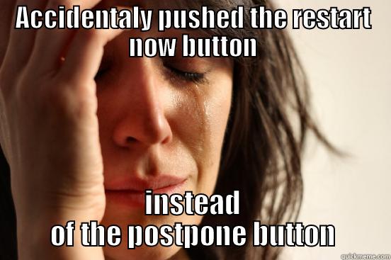 ACCIDENTALY PUSHED THE RESTART NOW BUTTON INSTEAD OF THE POSTPONE BUTTON First World Problems