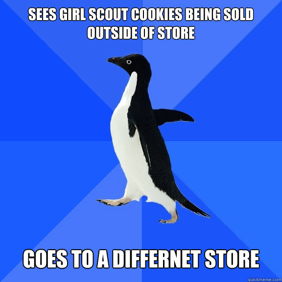 sees Girl scout cookies being sold outside of store   Goes to a differnet store  Socially Awkward Penguin