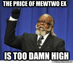 The price of mewtwo ex is too damn high  to damn high