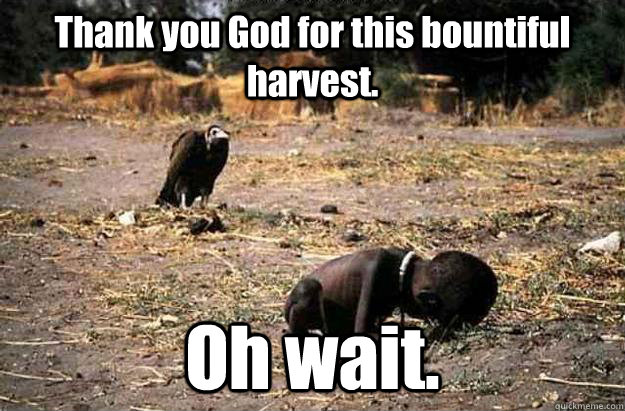 Thank you God for this bountiful harvest. Oh wait.  