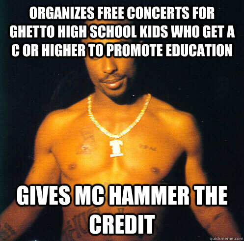 Organizes free concerts for Ghetto high school kids who get a C or higher to promote education  Gives mc hammer the credit - Organizes free concerts for Ghetto high school kids who get a C or higher to promote education  Gives mc hammer the credit  Good Guy Tupac Shakur