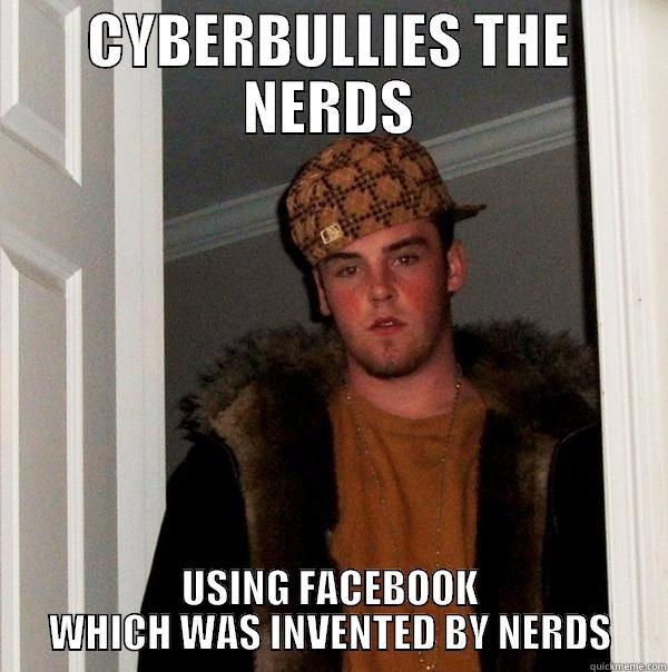 CYBERBULLIES THE NERDS USING FACEBOOK WHICH WAS INVENTED BY NERDS Scumbag Steve