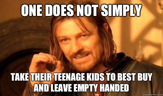 One Does Not Simply Take their teenage kids to best buy and leave empty handed  Boromir