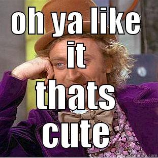 OH YA LIKE IT THATS CUTE Creepy Wonka