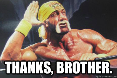  Thanks, brother. -  Thanks, brother.  Hulk Hogan