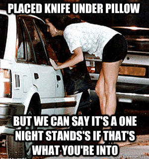 Placed knife under pillow But we can say it's a one night stands's if that's what you're into  Karma Whore