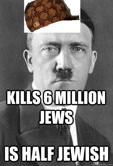 kills 6 million jews is half jewish - kills 6 million jews is half jewish  Scumbag Hitler