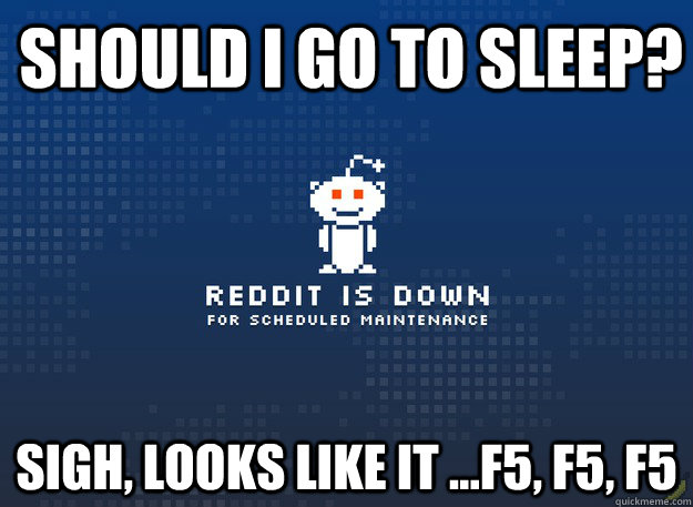 Should I go to sleep? Sigh, looks like it ...F5, F5, F5 - Should I go to sleep? Sigh, looks like it ...F5, F5, F5  Reddit Down
