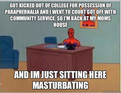 Got kicked out of college for possession of paraphernalia and I went to court got off with community service. So I'm back at my moms house  and Im just sitting here masturbating   Spiderman Desk