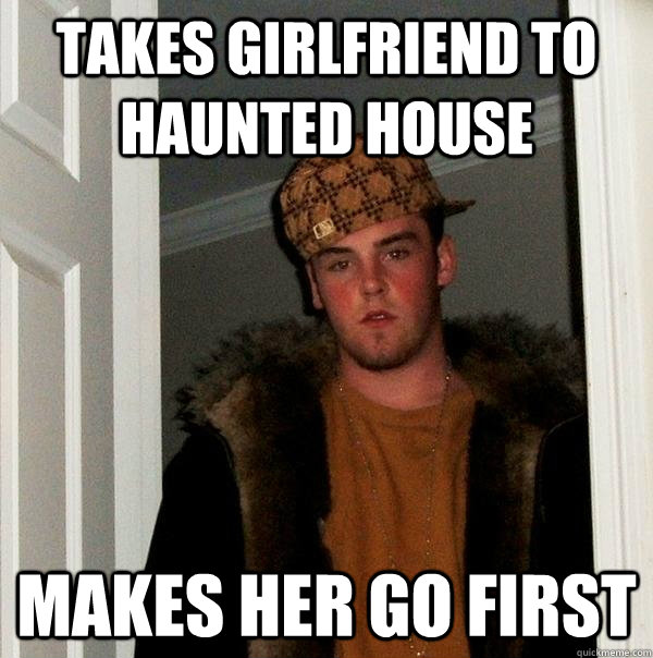 Takes girlfriend to haunted house makes her go first  Scumbag Steve