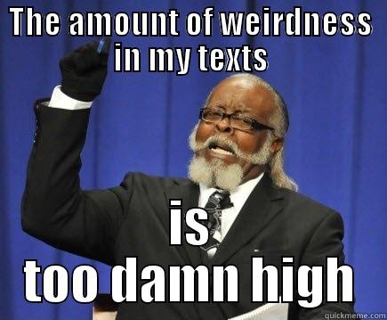 Amount of weirdness - THE AMOUNT OF WEIRDNESS IN MY TEXTS IS TOO DAMN HIGH Too Damn High