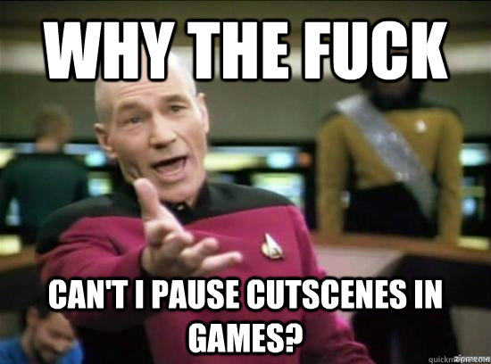 Why the fuck Can't I pause cutscenes in games?  Annoyed Picard HD