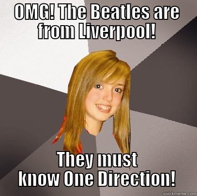 OMG! THE BEATLES ARE FROM LIVERPOOL! THEY MUST KNOW ONE DIRECTION! Musically Oblivious 8th Grader