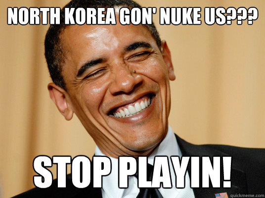 North Korea gon' nuke US??? STOP PLAYIN!  Laughing Obama
