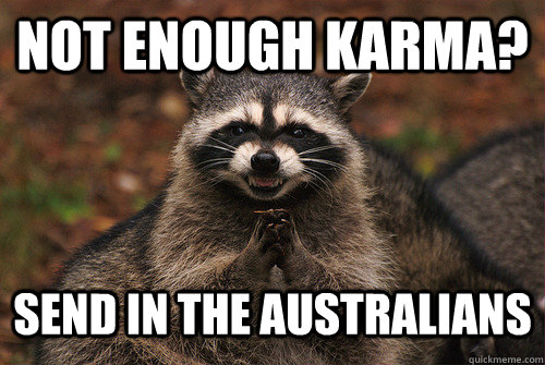 Not enough karma? Send in the Australians - Not enough karma? Send in the Australians  Insidious Racoon 2