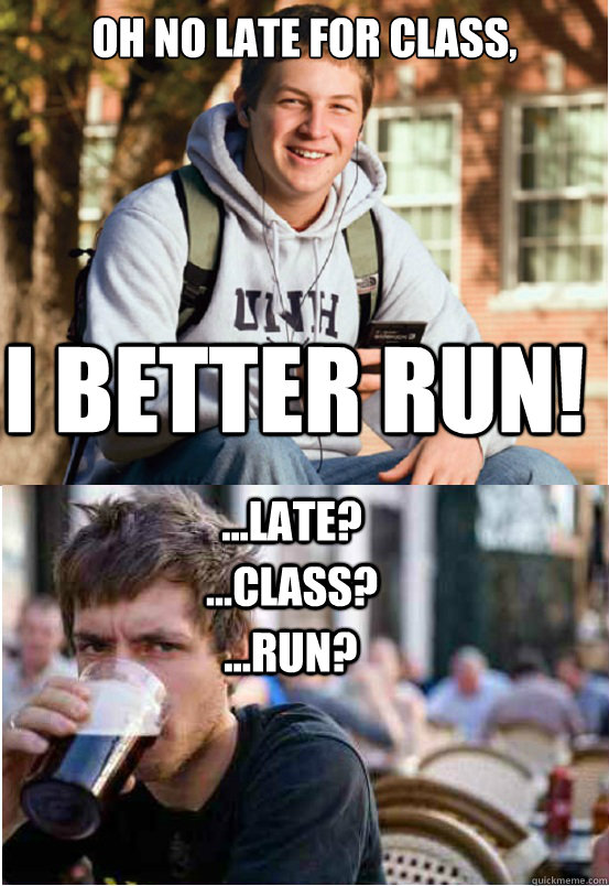 oh no late for class, i better run! ...late? ...class? ...run? - oh no late for class, i better run! ...late? ...class? ...run?  Lazy College Senior Responds