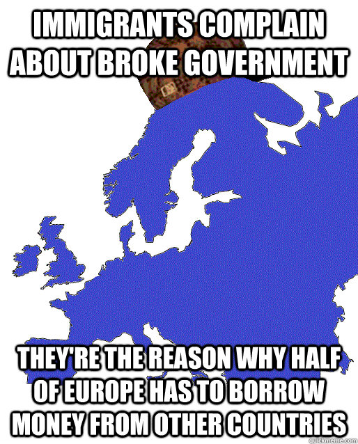 immigrants complain about broke government  they're the reason why half of europe has to borrow money from other countries - immigrants complain about broke government  they're the reason why half of europe has to borrow money from other countries  Scumbag Europe