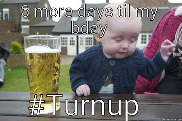 6 MORE DAYS TIL MY BDAY #TURNUP  drunk baby