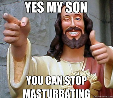 Yes my son you can stop masturbating  Approval Jesus