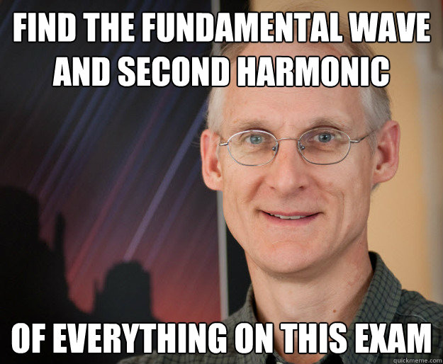 Find the fundamental wave and second harmonic of everything on this exam - Find the fundamental wave and second harmonic of everything on this exam  ragan