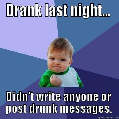 Drunk Messages - DRANK LAST NIGHT... DIDN'T WRITE ANYONE OR POST DRUNK MESSAGES. Success Kid