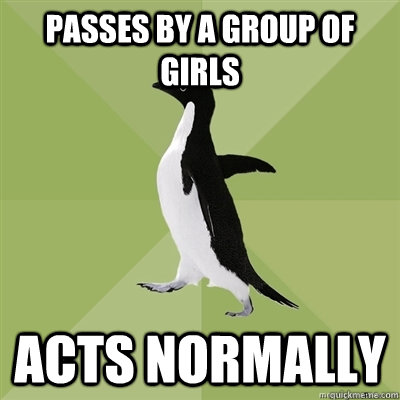 Passes by a group of girls acts normally  Socially Average Penguin