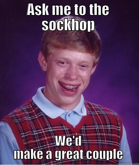 ASK ME TO THE SOCKHOP WE'D MAKE A GREAT COUPLE Bad Luck Brian