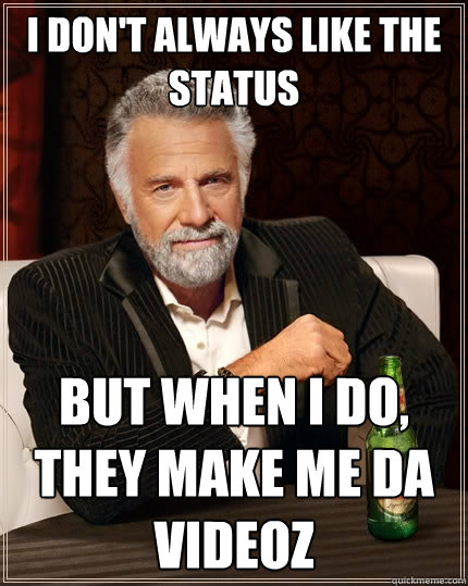 I DON'T ALWAYS LIKE THE STATUS BUT WHEN I DO, THEY MAKE ME DA VIDEOZ  The Most Interesting Man In The World