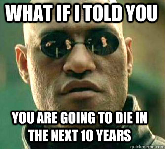 what if i told you you are going to die in the next 10 years  Matrix Morpheus
