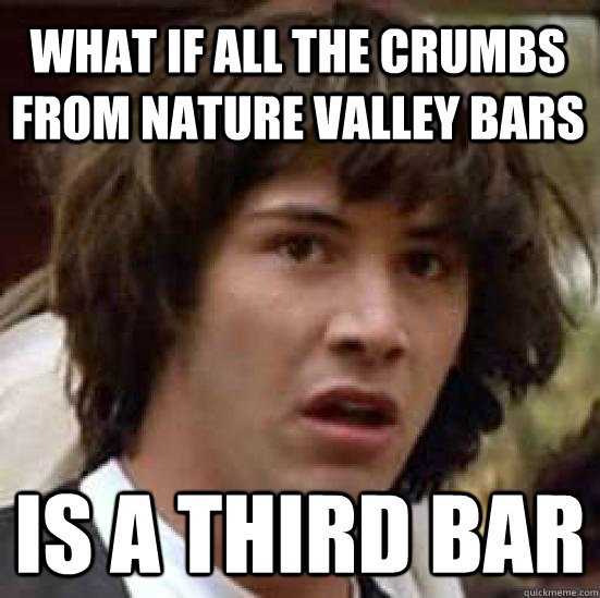 What if all the crumbs from nature valley bars is a third bar - What if all the crumbs from nature valley bars is a third bar  conspiracy keanu