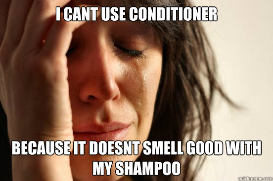 i cant use conditioner because it doesnt smell good with my shampoo  First World Problems