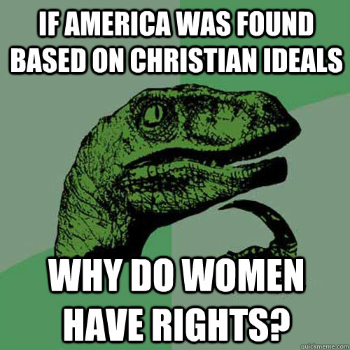 If America was found based on Christian ideals Why do women have rights? - If America was found based on Christian ideals Why do women have rights?  Philosoraptor