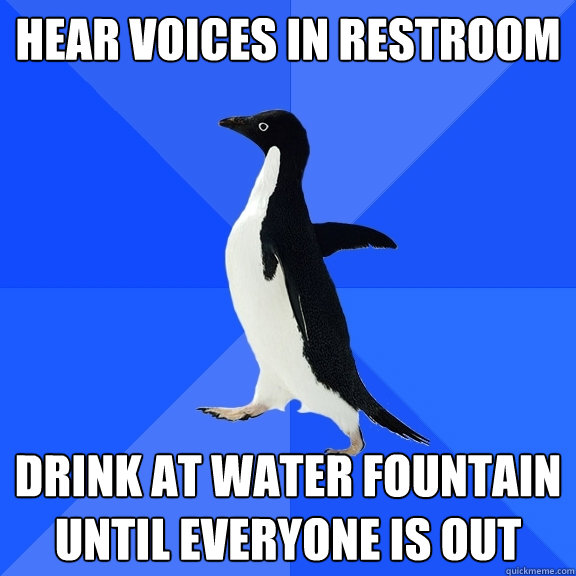 Hear voices in restroom drink at water fountain until everyone is out  Socially Awkward Penguin