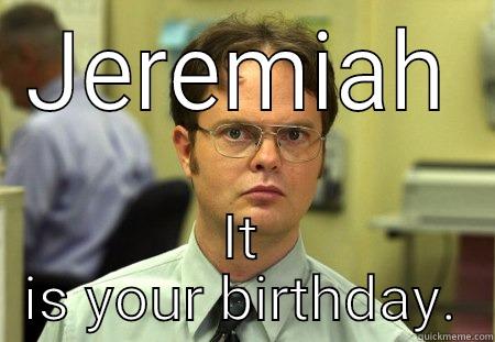 JEREMIAH IT IS YOUR BIRTHDAY. Schrute