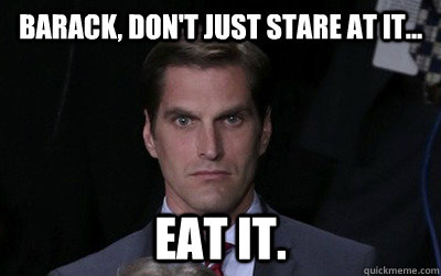 Barack, Don't Just stare at it... Eat it.  Menacing Josh Romney