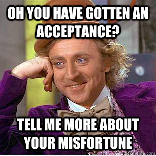Oh you have gotten an acceptance? Tell me more about your misfortune - Oh you have gotten an acceptance? Tell me more about your misfortune  Condescending Wonka