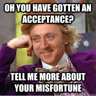 Oh you have gotten an acceptance? Tell me more about your misfortune  Condescending Wonka